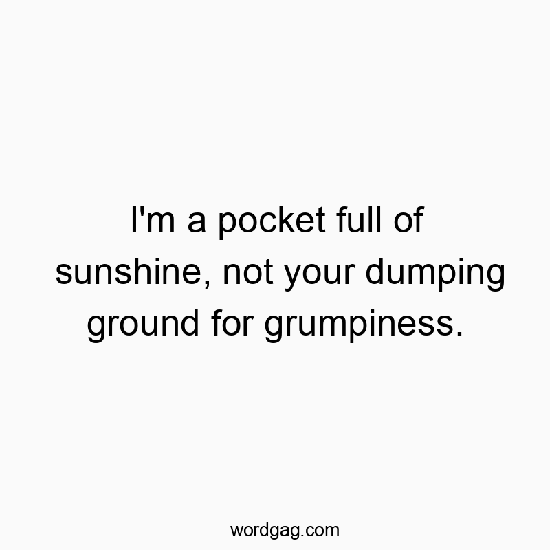 Funny full quotes - I’m a pocket full of sunshine, not your dumping ground for grumpiness.
