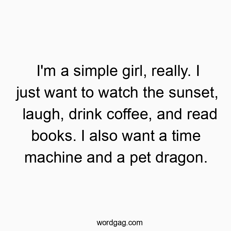 Funny watch quotes - I’m a simple girl, really. I just want to watch the sunset, laugh, drink coffee, and read books. I also want a time machine and a pet dragon.