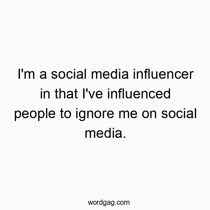 Funny attention quotes - I’m a social media influencer in that I’ve influenced people to ignore me on social media.