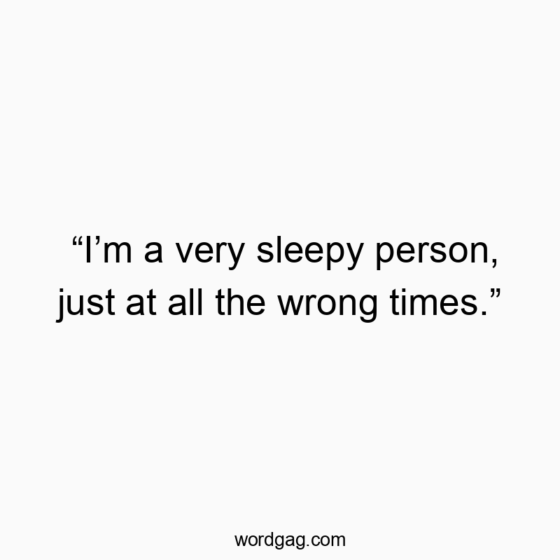 โIโm a very sleepy person, just at all the wrong times.โ