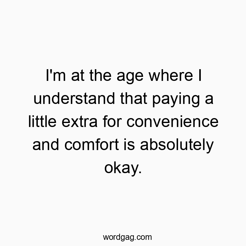 I’m at the age where I understand that paying a little extra for convenience and comfort is absolutely okay.