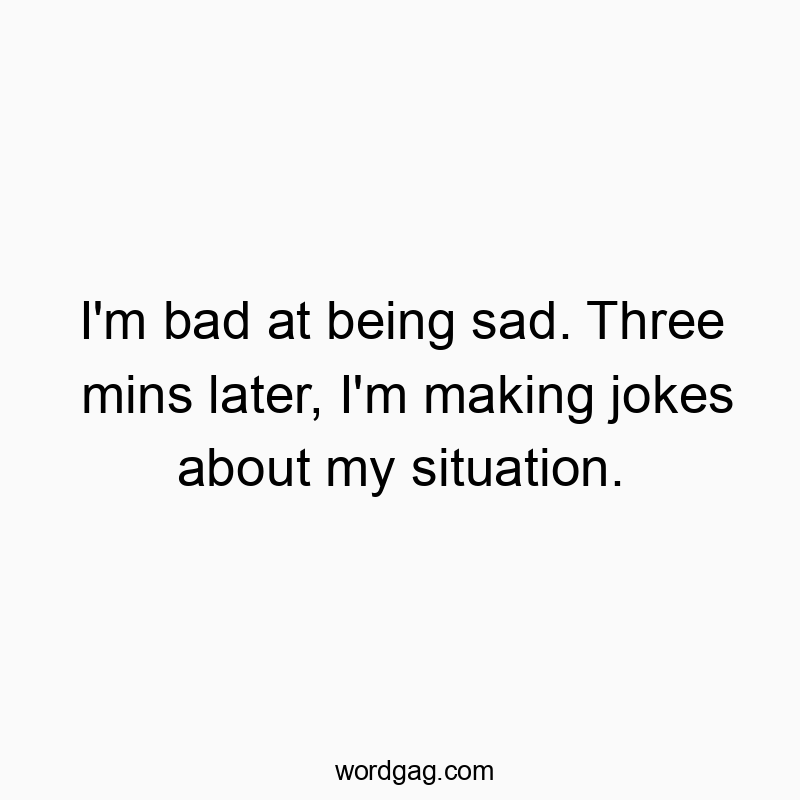 Funny self-awareness quotes - I’m bad at being sad. Three mins later, I’m making jokes about my situation.