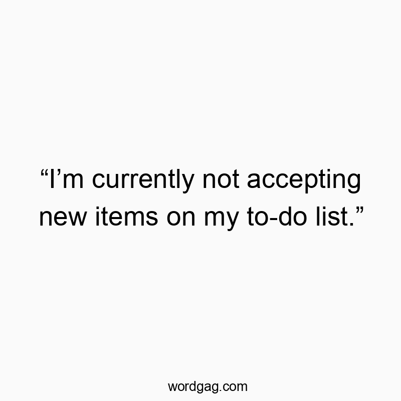 “I’m currently not accepting new items on my to-do list.”