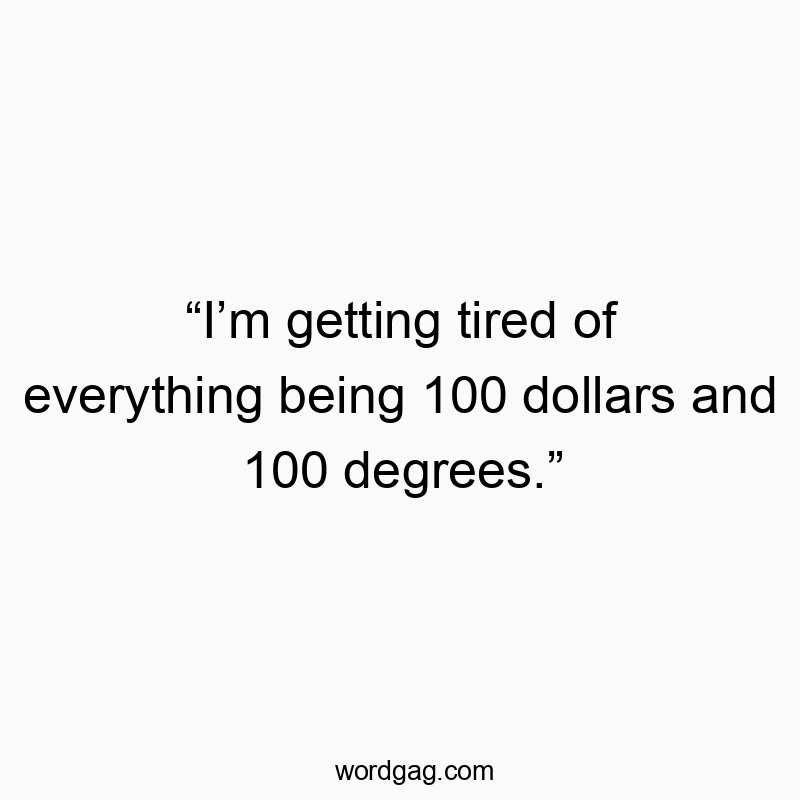 โIโm getting tired of everything being 100 dollars and 100 degrees.โ
