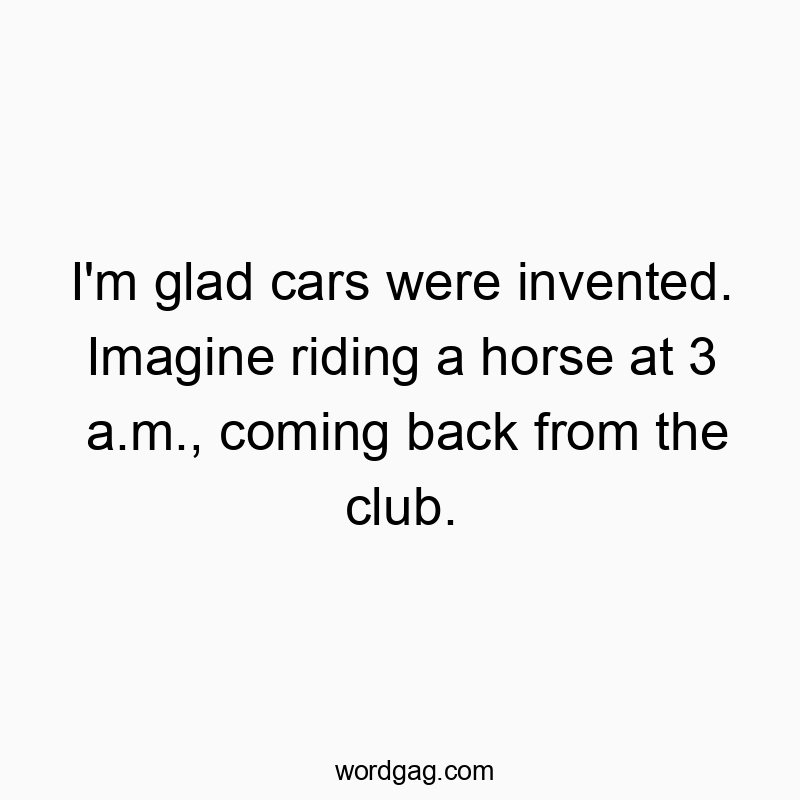 Humorous text highlighting modern convenience, imagining the chaos of late-night horse rides home.