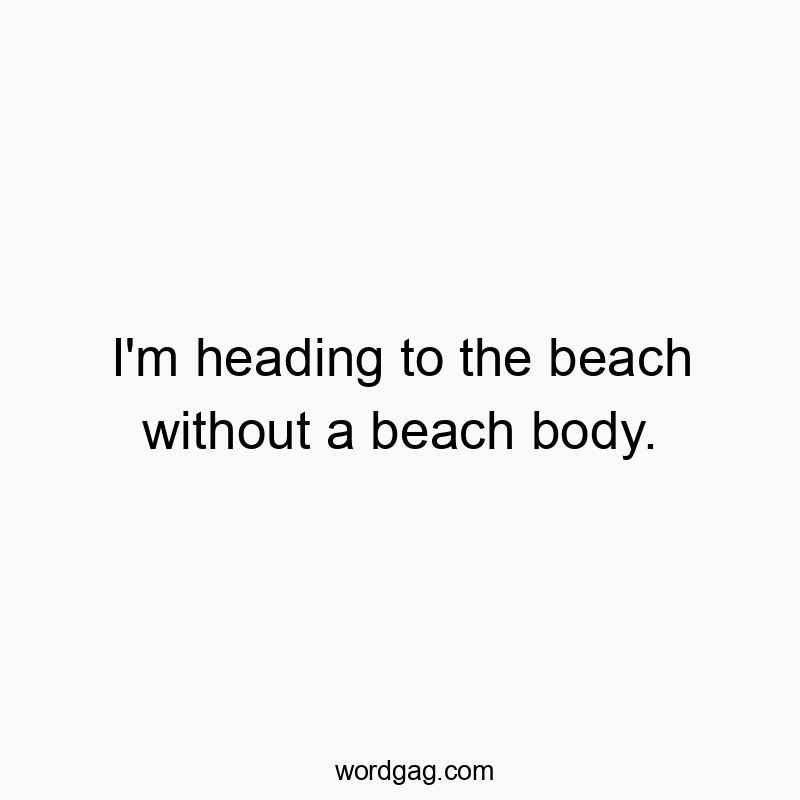 I’m heading to the beach without a beach body.