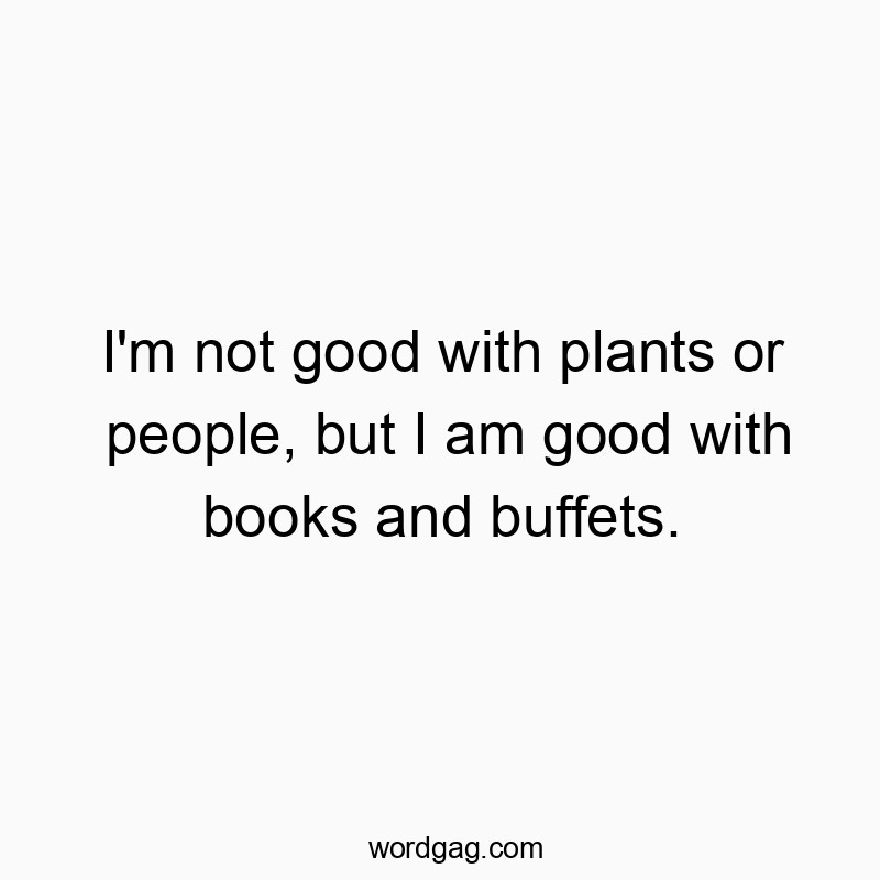 I’m not good with plants or people, but I am good with books and buffets.
