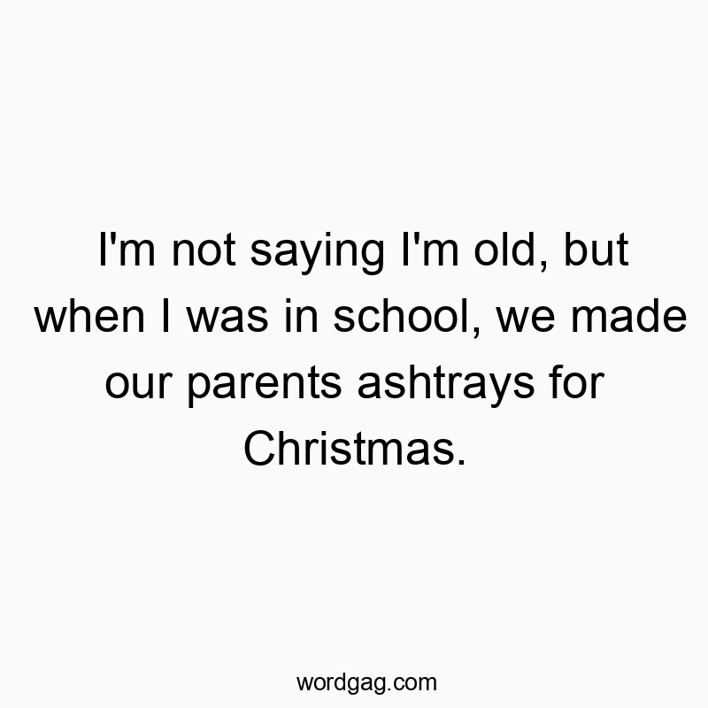 Funny nostalgia quotes - I’m not saying I’m old, but when I was in school, we made our parents ashtrays for Christmas.