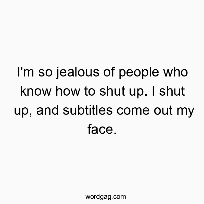 Funny know quotes - I’m so jealous of people who know how to shut up. I shut up, and subtitles come out my face.