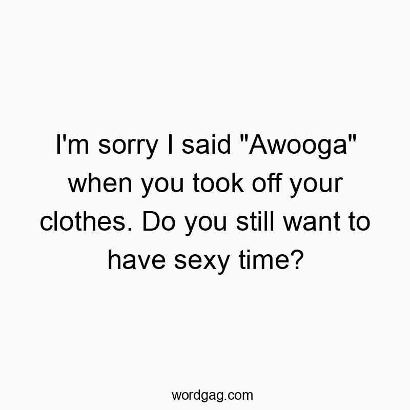 Funny i quotes - I’m sorry I said “Awooga” when you took off your clothes. Do you still want to have sexy time?