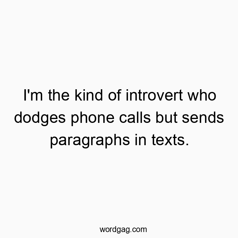 I’m the kind of introvert who dodges phone calls but sends paragraphs in texts.