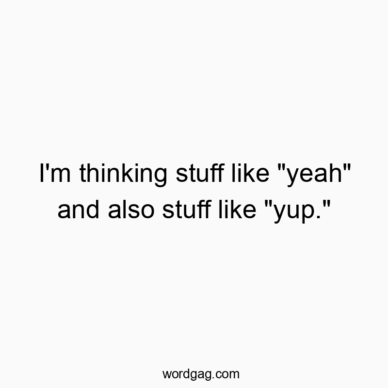 I’m thinking stuff like “yeah” and also stuff like “yup.”