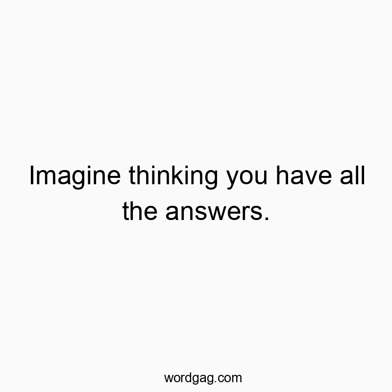 Playful quote about overconfidence and uncertainty in life.