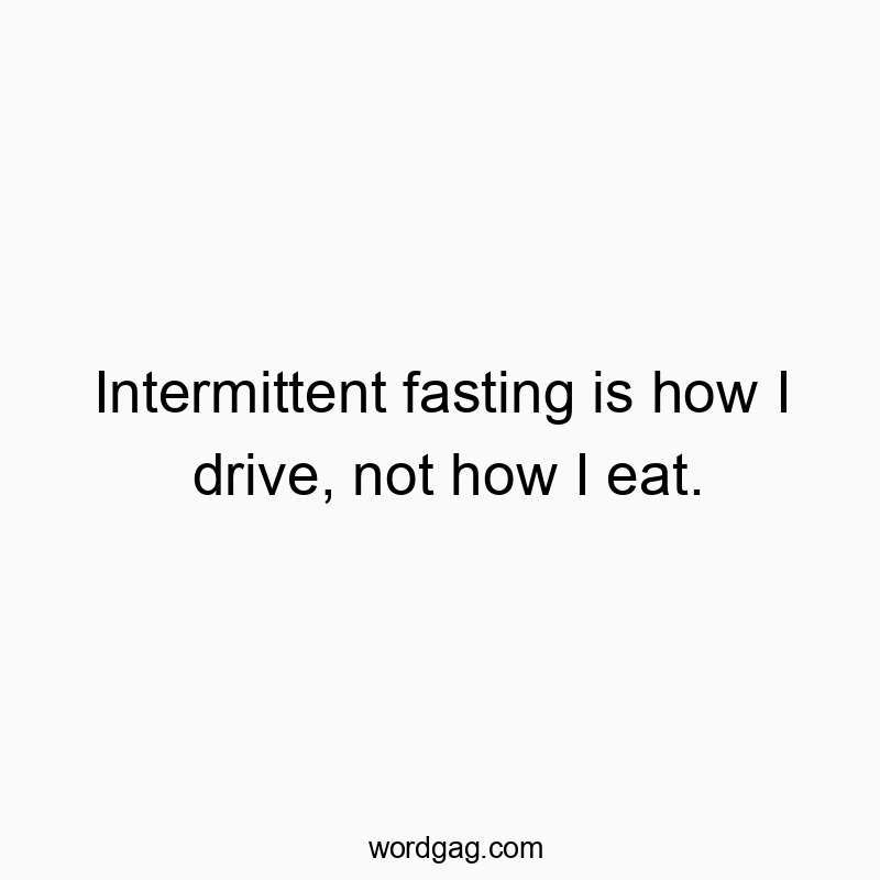 Funny humor quote quotes - Intermittent fasting is how I drive, not how I eat.