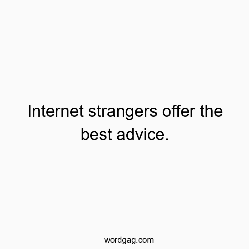 Internet strangers offer the best advice.