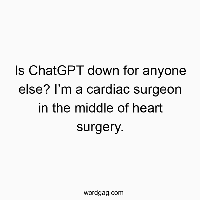 Is ChatGPT down for anyone else? I’m a cardiac surgeon in the middle of heart surgery.