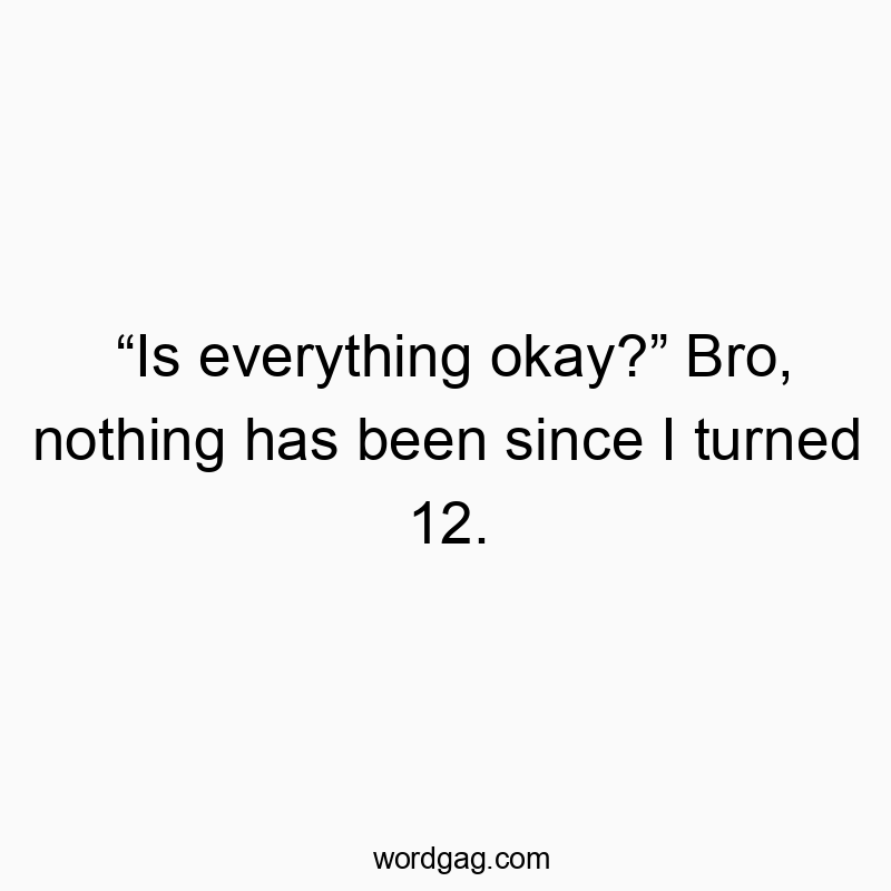 Funny life struggle quotes - “Is everything okay?” Bro, nothing has been since I turned 12.