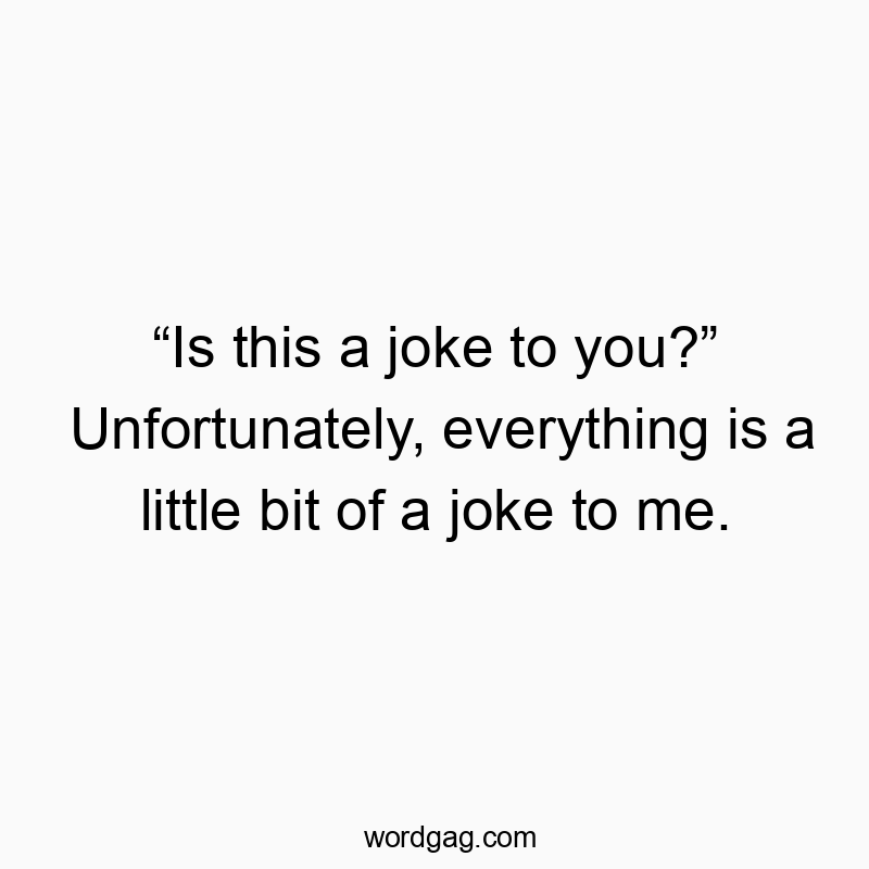 Funny wit quotes - “Is this a joke to you?” Unfortunately, everything is a little bit of a joke to me.