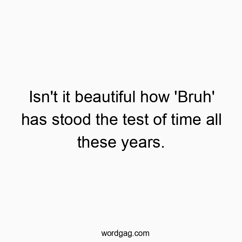 Isn’t it beautiful how ‘Bruh’ has stood t…