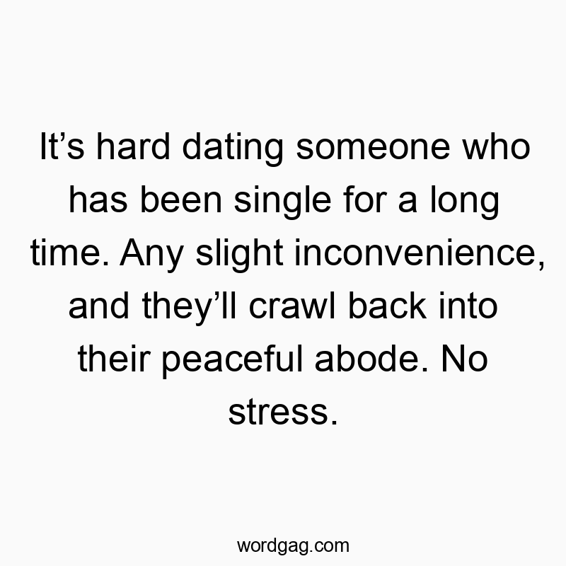 Itโs hard dating someone who has been single for a long time. Any slight inconvenience, and theyโll crawl back into their peaceful abode. No stress.