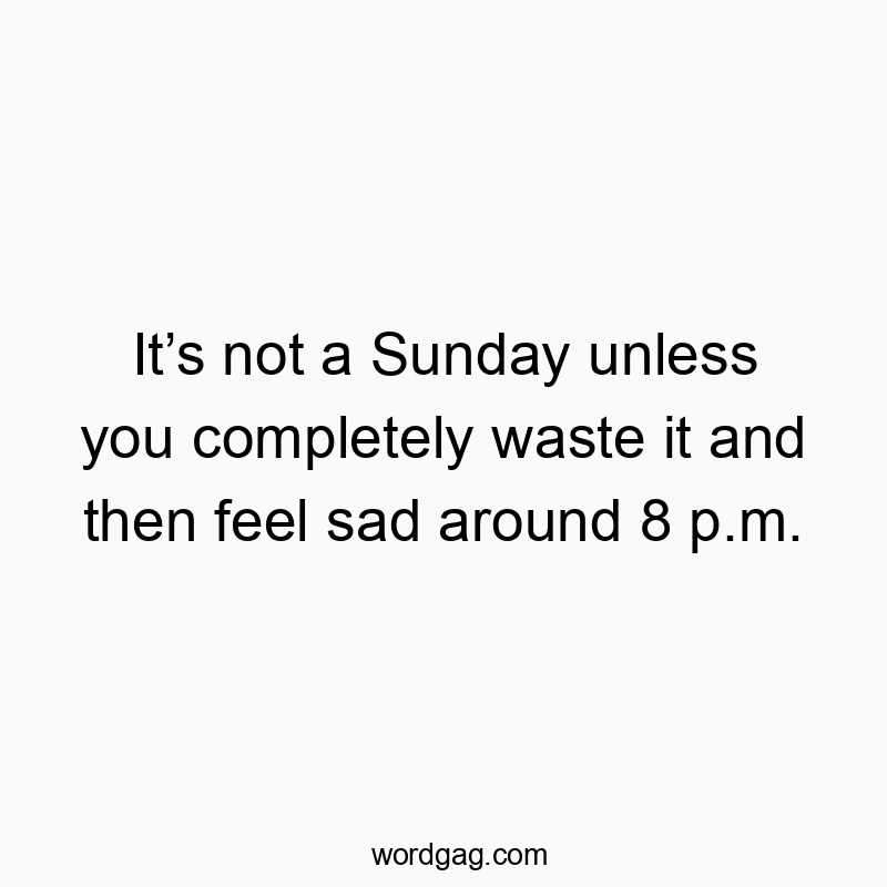 Itโs not a Sunday unless you completely waste it and then feel sad around 8 p.m.