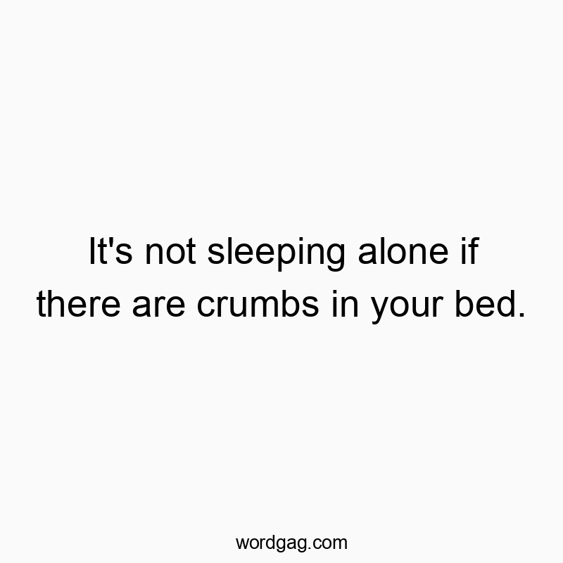 It’s not sleeping alone if there are crumbs in your bed.