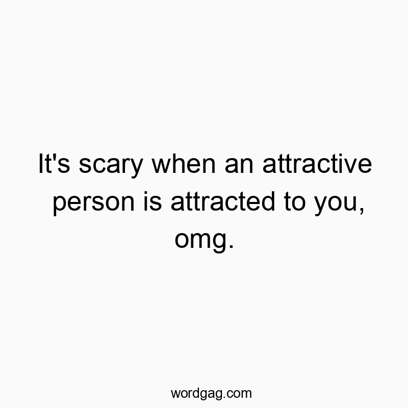 Funny awkward quotes - It’s scary when an attractive person is attracted to you, omg.