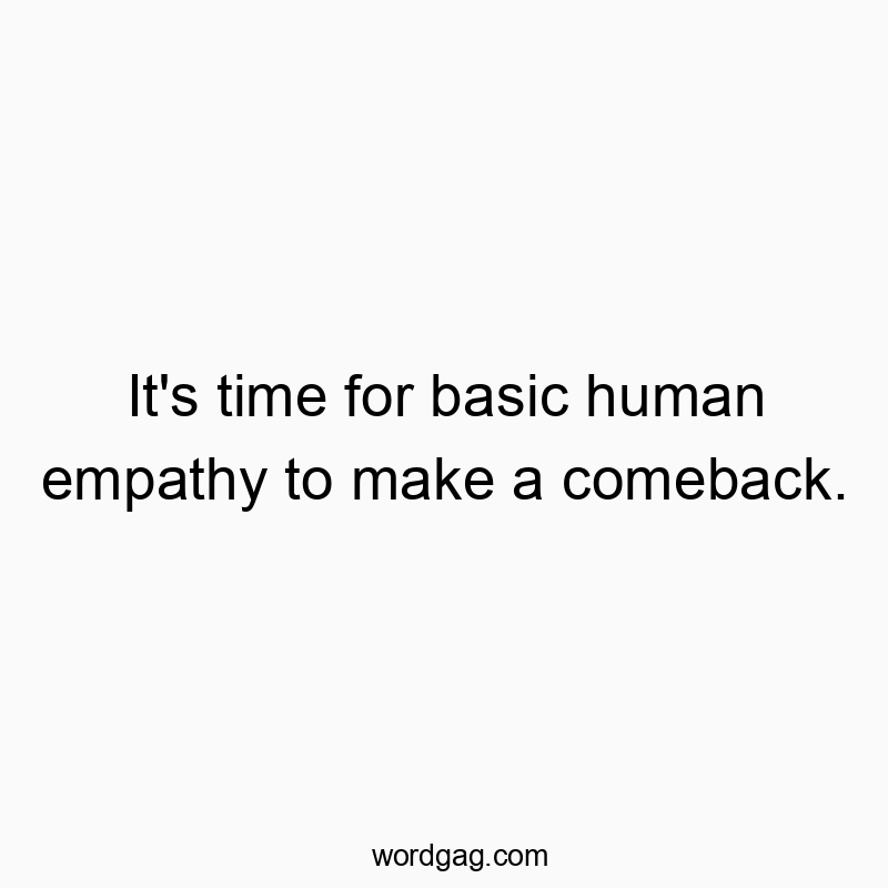 It’s time for basic human empathy to make a comeback.