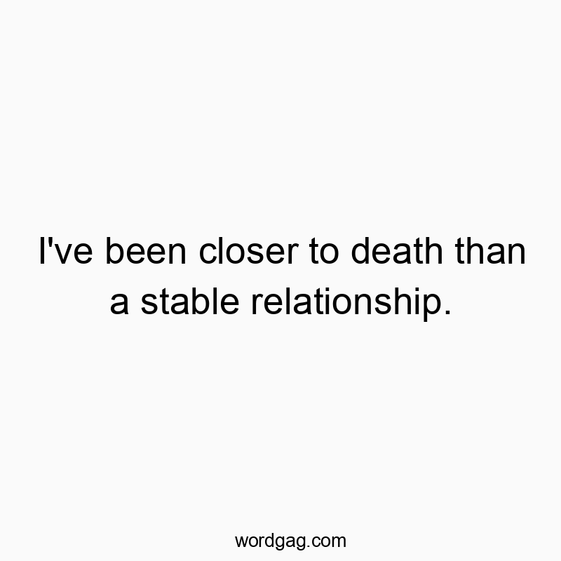 Funny love quotes - I’ve been closer to death than a stable relationship.