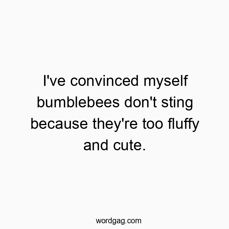 I’ve convinced myself bumblebees don’t sting be…
