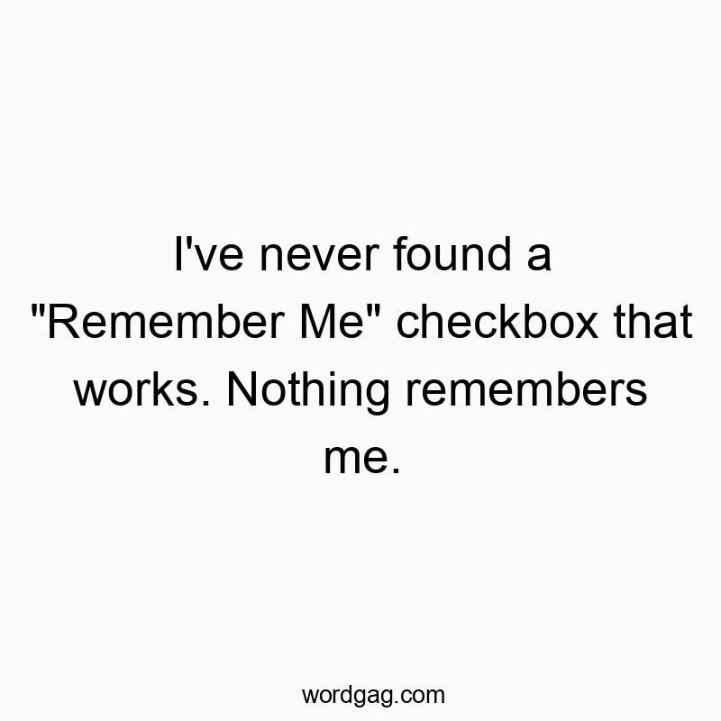 I’ve never found a “Remember Me” checkbox that works. Nothing remembers me.