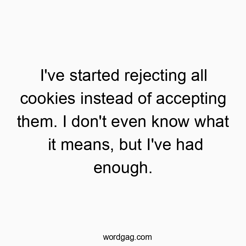 I’ve started rejecting all cookies instead of accepting them. I don’t even know what it means, but I’ve had enough.