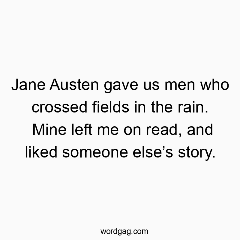 Jane Austen gave us men who crossed fields in the rain. Mine left me on read, and liked someone else’s story.