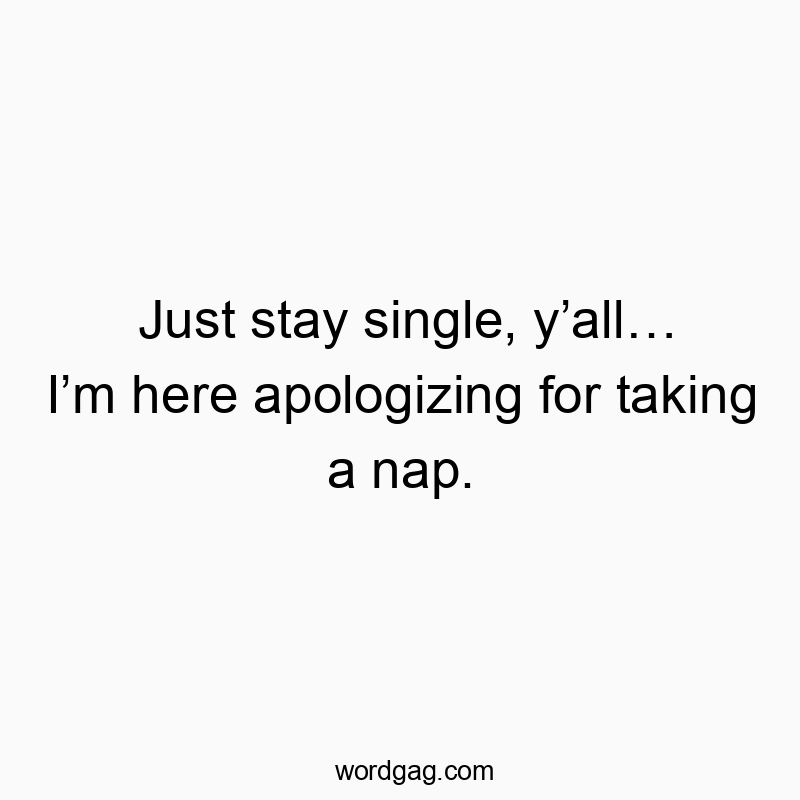 Funny just quotes - Just stay single, y’all… I’m here apologizing for taking a nap.