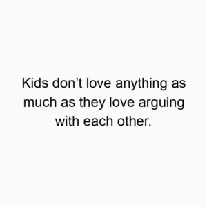 Kids don’t love anything as much as they love arguing with each other.