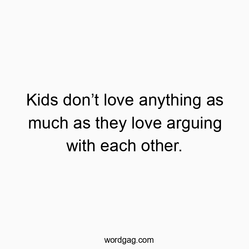 Funny kids quotes - Kids don’t love anything as much as they love arguing with each other.
