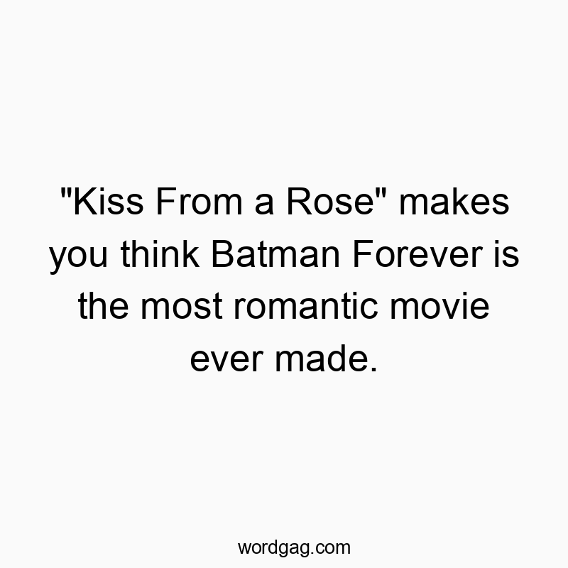 Funny rose quotes - “Kiss From a Rose” makes you think Batman Forev…