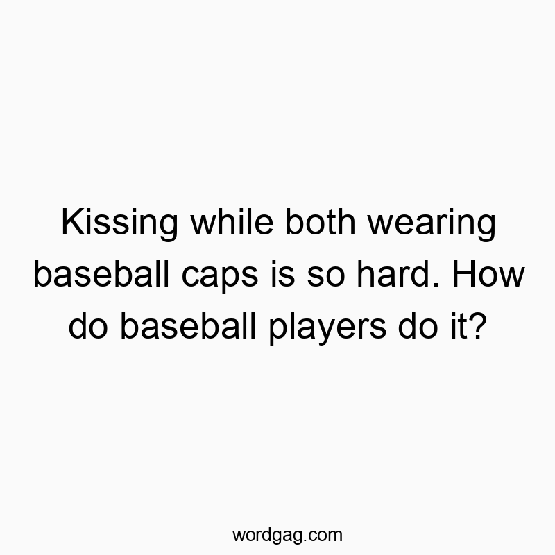 Funny funny activity quotes - Kissing while both wearing baseball caps is so hard. How do baseball players do it?