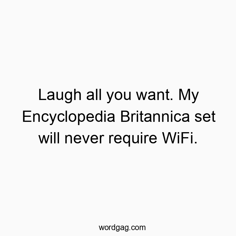 Laugh all you want. My Encyclopedia Britannica set will never require WiFi.