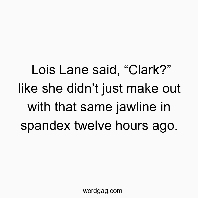 Funny hours quotes - Lois Lane said, “Clark?” like she didn’t just make out with that same jawline in spandex twelve hours ago.