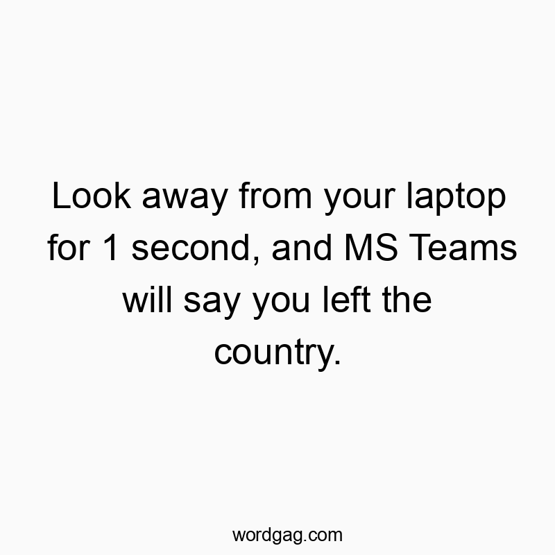 Look away from your laptop for 1 second, and MS Teams will say you left the country.