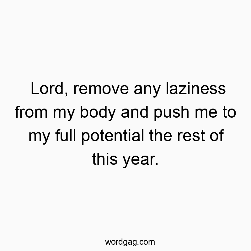 Funny motivation quotes - Lord, remove any laziness from my body and push me to my full potential the rest of this year.