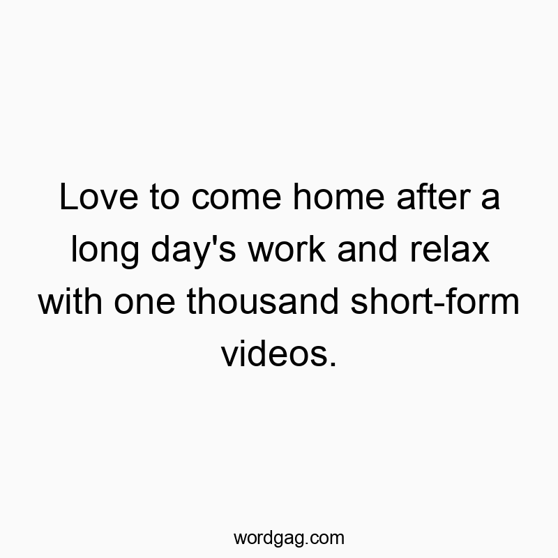 Love to come home after a long day’s work and relax with one thousand short-form videos.