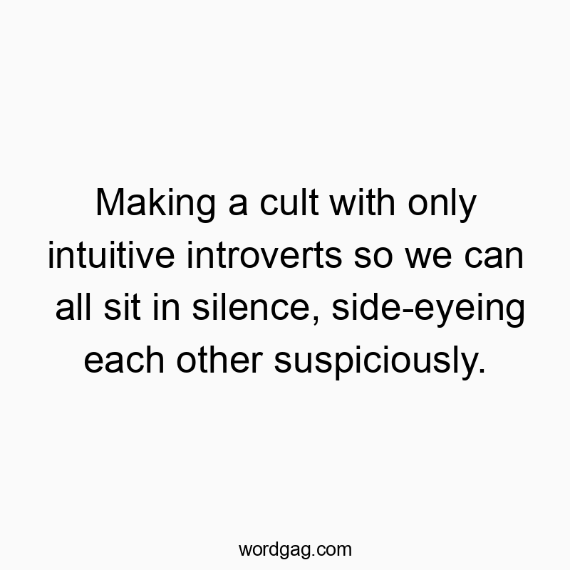 Funny social quotes - Making a cult with only intuitive introverts so we can all sit in silence, side-eyeing each other suspiciously.