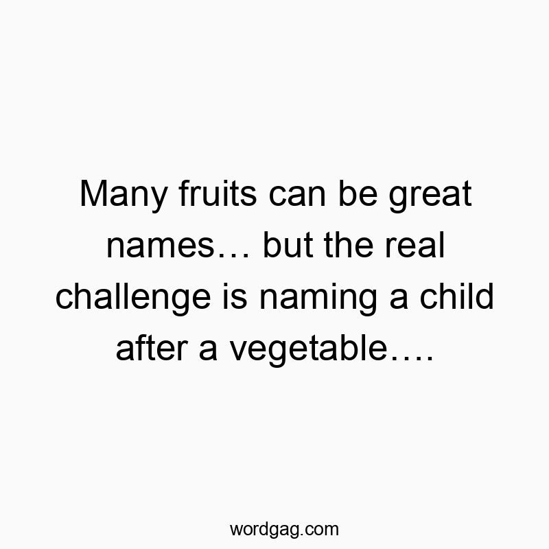 Funny challenge quotes - Many fruits can be great names… but the real challenge is naming a child after a vegetable….