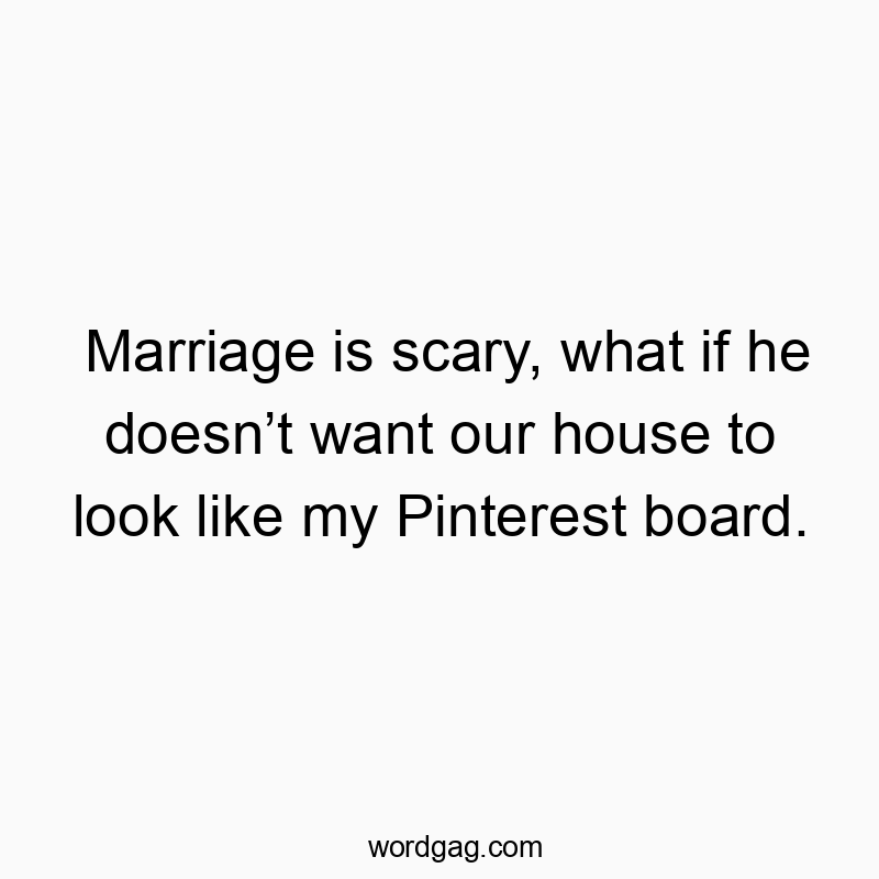 Funny home quotes - Marriage is scary, what if he doesn’t want our house to look like my Pinterest board.