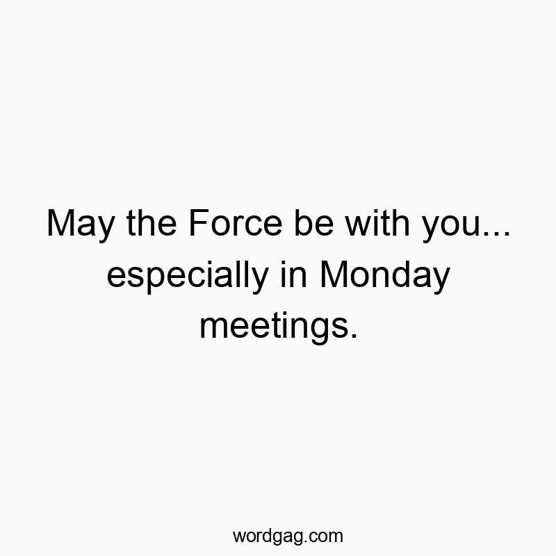 May the Force be with you… especially in Monday meetings.