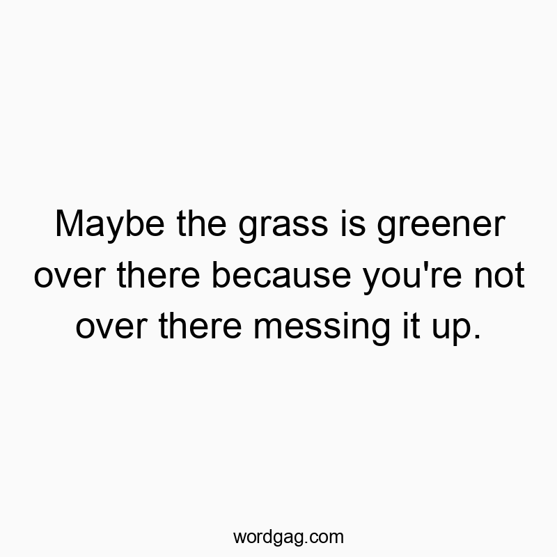 Clever and witty text about grass being greener elsewhere due to your mistakes.