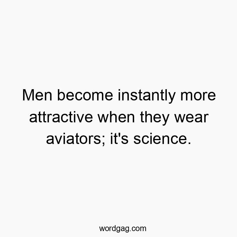 Men become instantly more attractive when they wear aviators; it’s science.