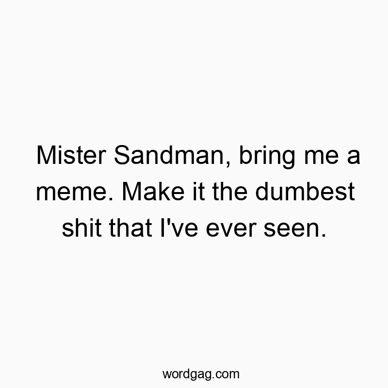 Funny comedy quotes - Mister Sandman, bring me a meme. Make it the dumbest shit that I’ve ever seen.
